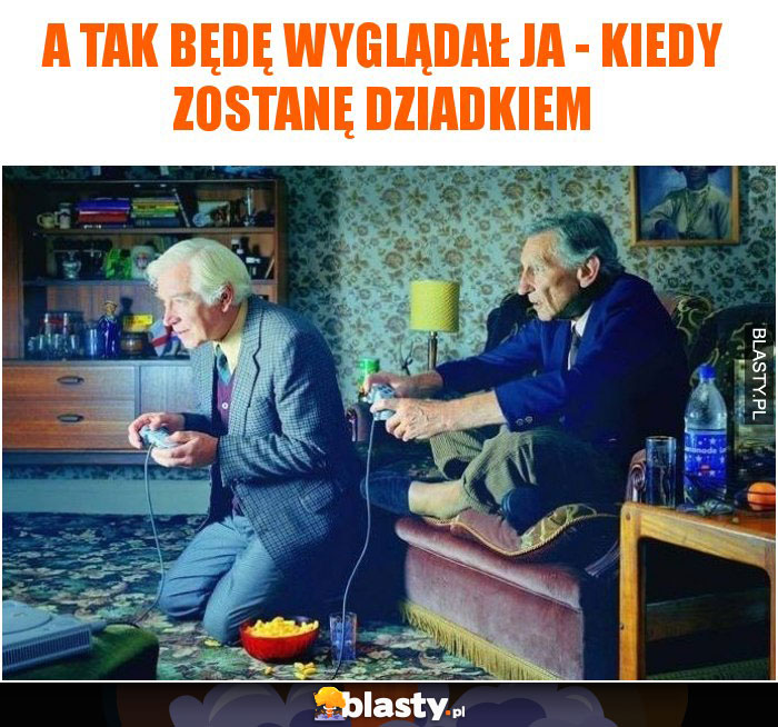 A tak będę wyglądał ja - kiedy zostanę dziadkiem