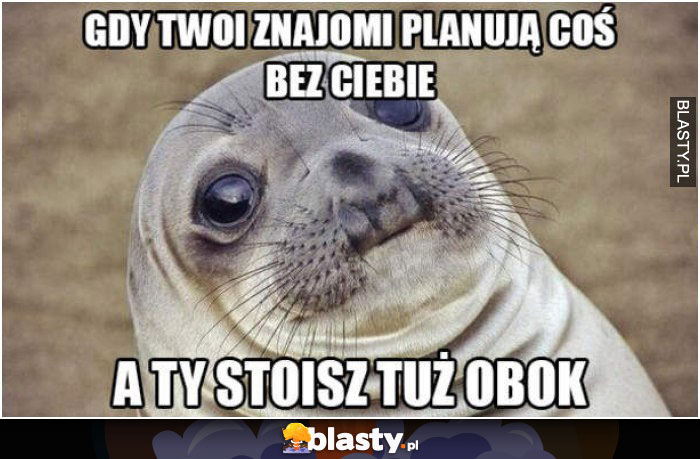 Gdy twoi znajomi planują coś bez ciebie