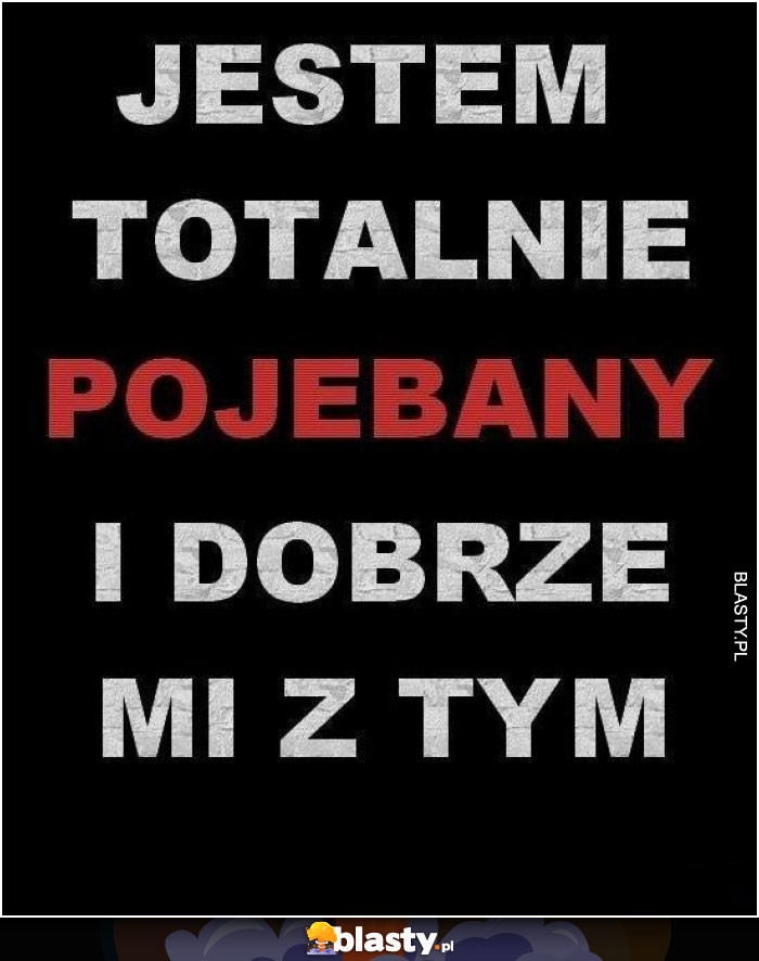 Jestem totalnie pojebany