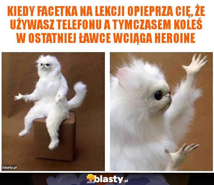 Kiedy facetka na lekcji opieprza Cię, że używasz telefonu a tymczasem koleś w ostatniej ławce wciąga heroine