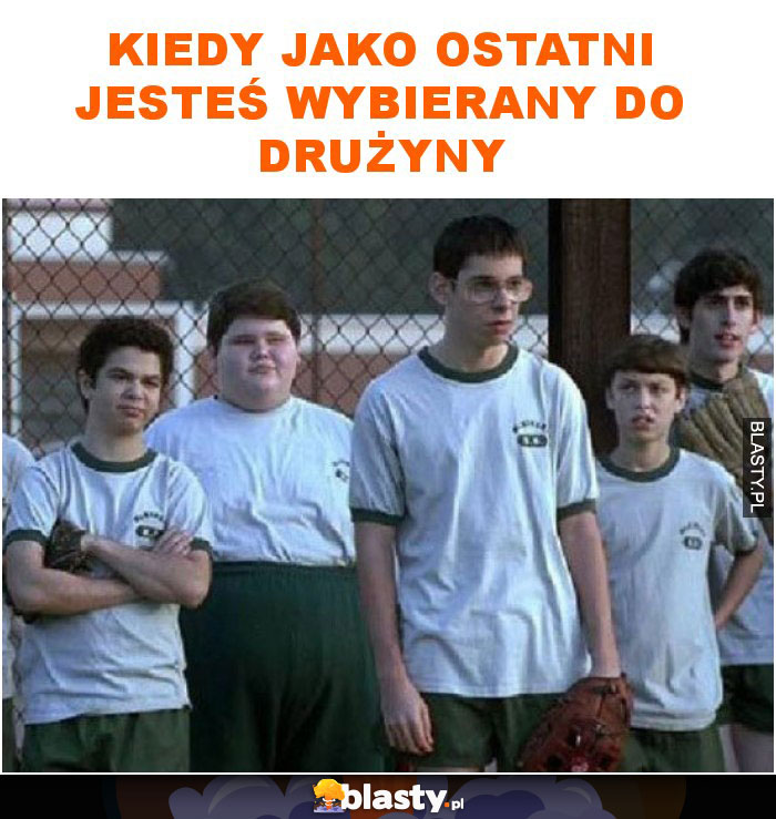 Kiedy jako ostatni jesteś wybierany do drużyny