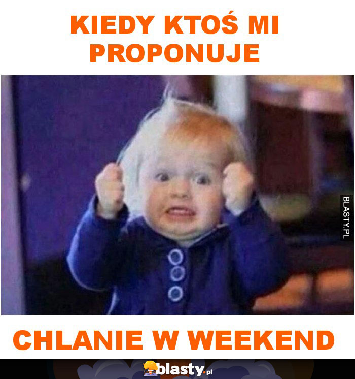 Kiedy ktoś mi proponuje chlanie w weekend