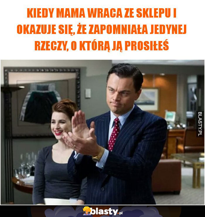 Kiedy mama wraca ze sklepu i okazuje się, że zapomniała jedynej rzeczy, o którą ją prosiłeś