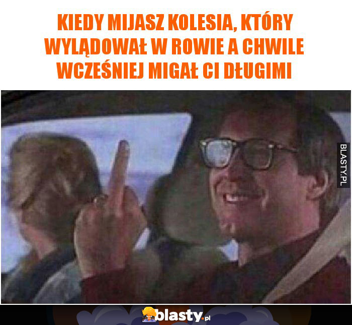 Kiedy mijasz kolesia, który chwile wcześniej migał Ci długimi