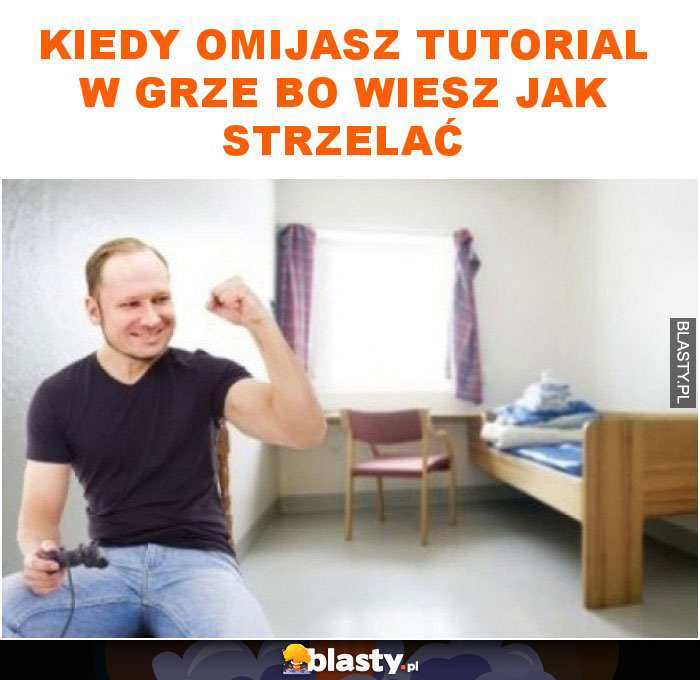 Kiedy omijasz tutorial w grze bo wiesz jak strzelać