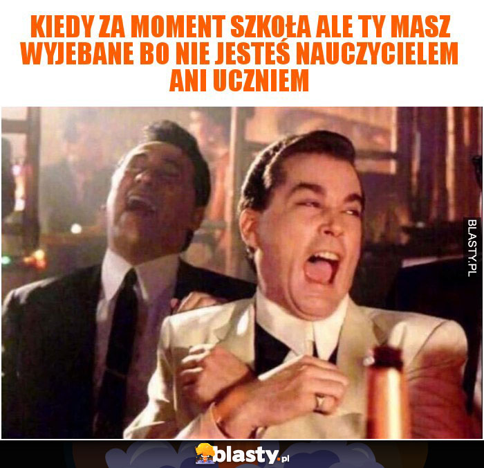 Kiedy za moment szkoła ale Ty masz wyjebane bo nie jesteś nauczycielem ani uczniem