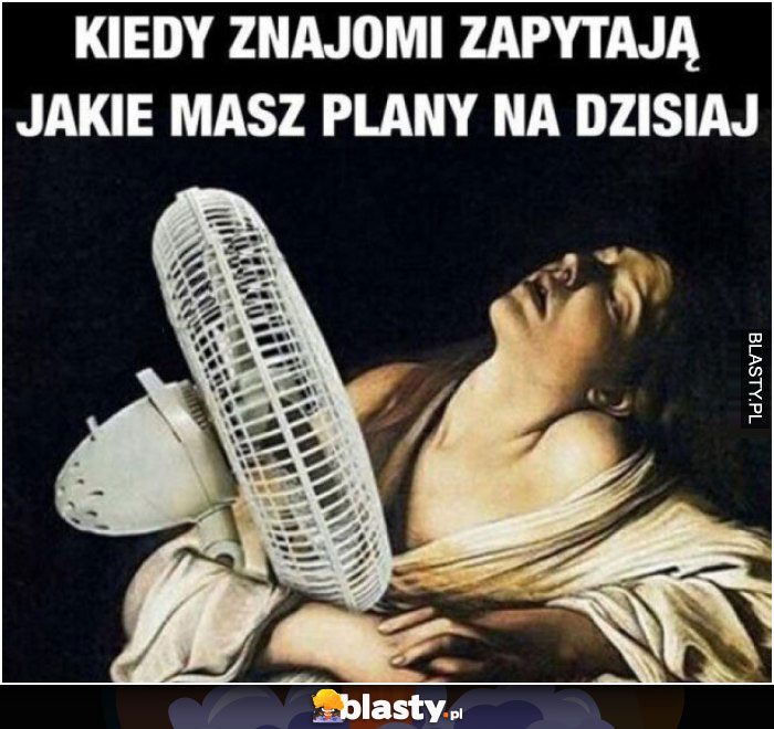 Kiedy znajomi pytają jakie masz plany na dzisiaj