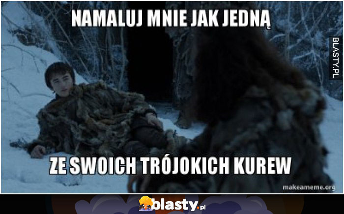 Maluj mnie jak jedną ze swoich trójokich