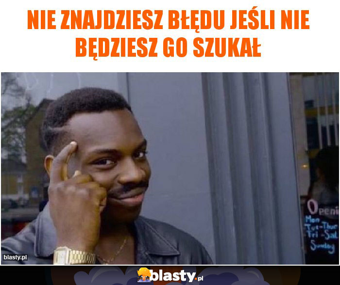 Nie znajdziesz błędu jeśli nie będziesz go szukał