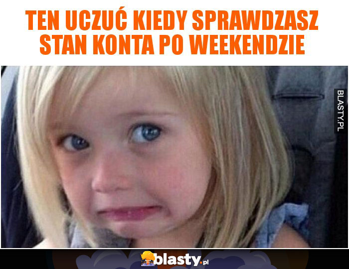 Ten uczuć kiedy sprawdzasz stan konta po weekendzie