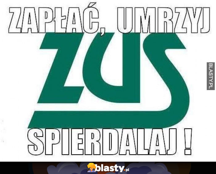 ZUS Zapłać, umrzyj, spierdalaj,