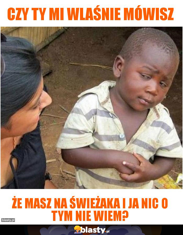 Czy ty mi wlaśnie mówisz Czy ty mi wlaśnie mówisz