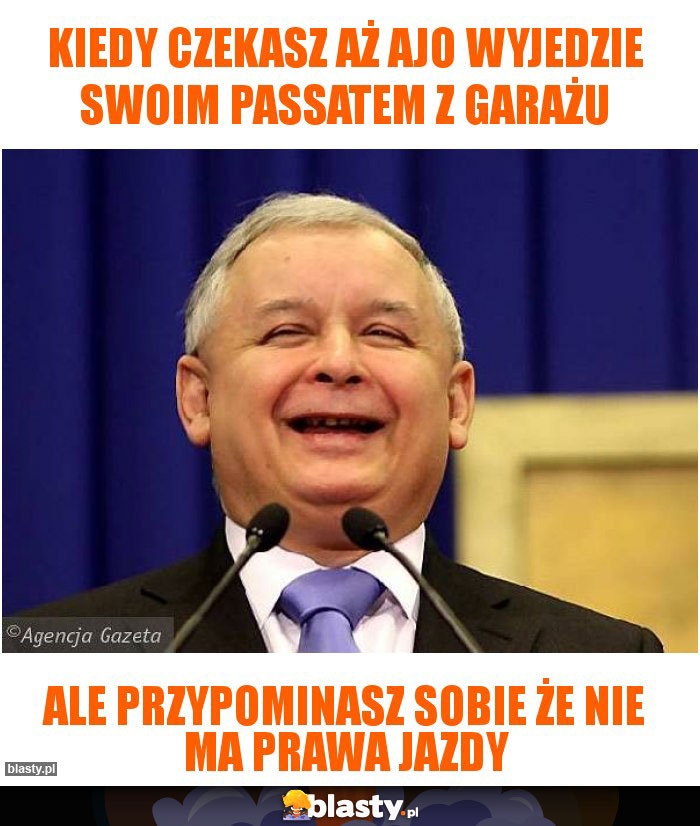 Kiedy czekasz aż Ajo wyjedzie swoim passatem z garażu