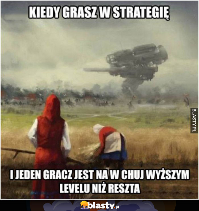 Kiedy grasz w strategię i jeden gracz jest na w chuj wyższym levelu niż ty