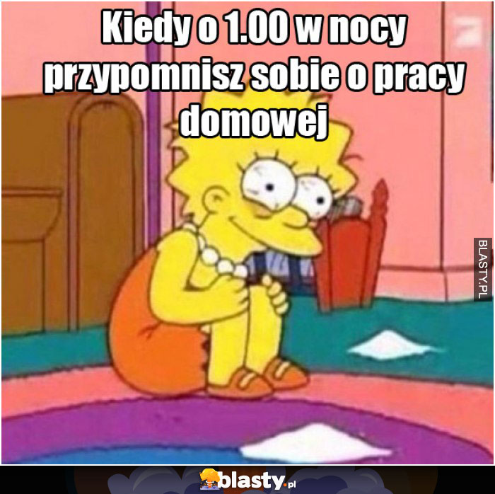 Kiedy o 1.00 w nocy przypomnisz sobie o pracy domowej