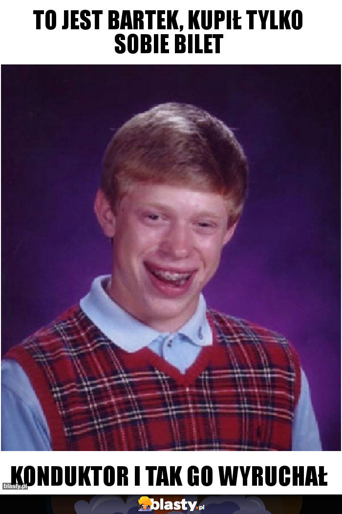to jest Bartek, kupił tylko sobie bilet