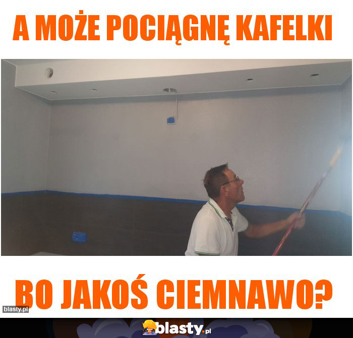 A może pociągnę kafelki