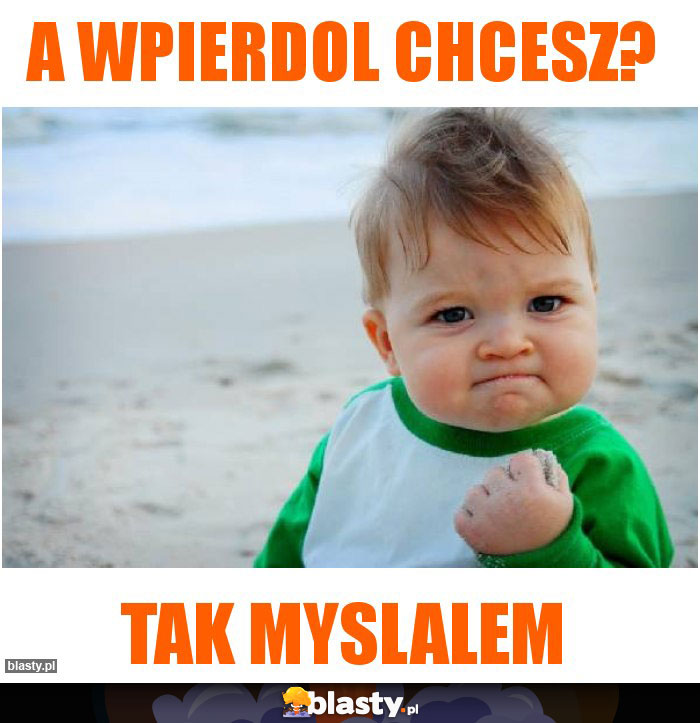 a wpierdol chcesz?