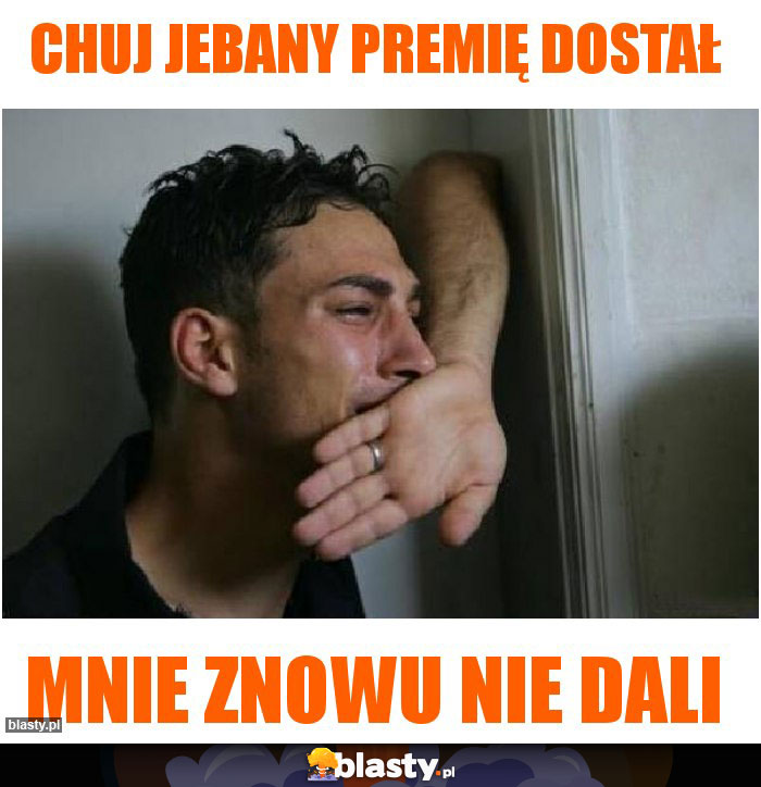 Chuj jebany premię dostał