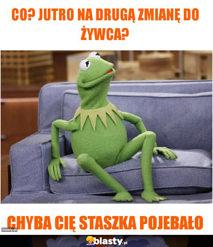 Co? Jutro na drugą zmianę do Żywca?