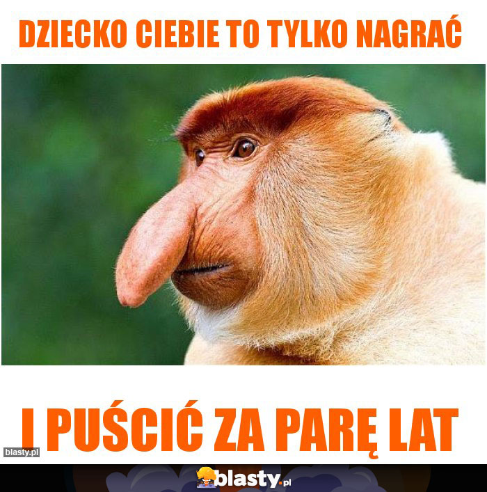 Dziecko Ciebie to tylko nagrać