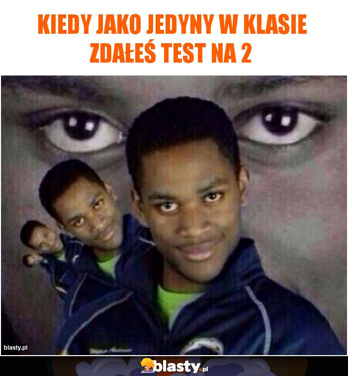 Kiedy jako jedyny w klasie zdałeś test na 2