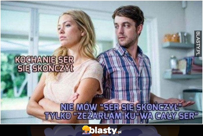 Kochanie ser się skończył