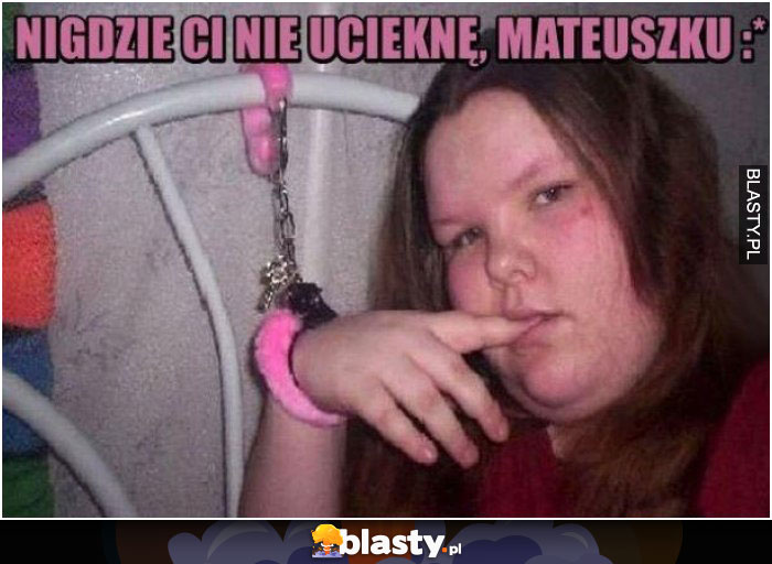 Nigdzie Ci nie ucieknę mateuszku