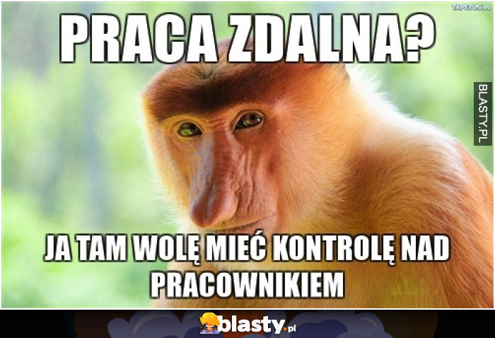 Praca zdalna?  Ja tam wolę mieć kontrole nad pracownikiem