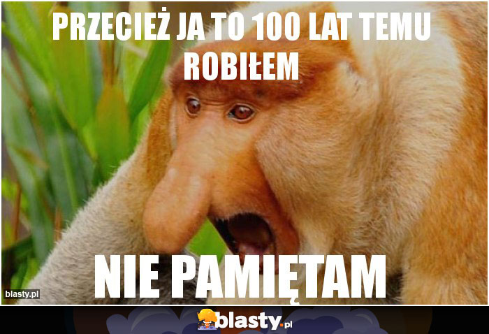 przecież ja to 100 lat temu robiłem