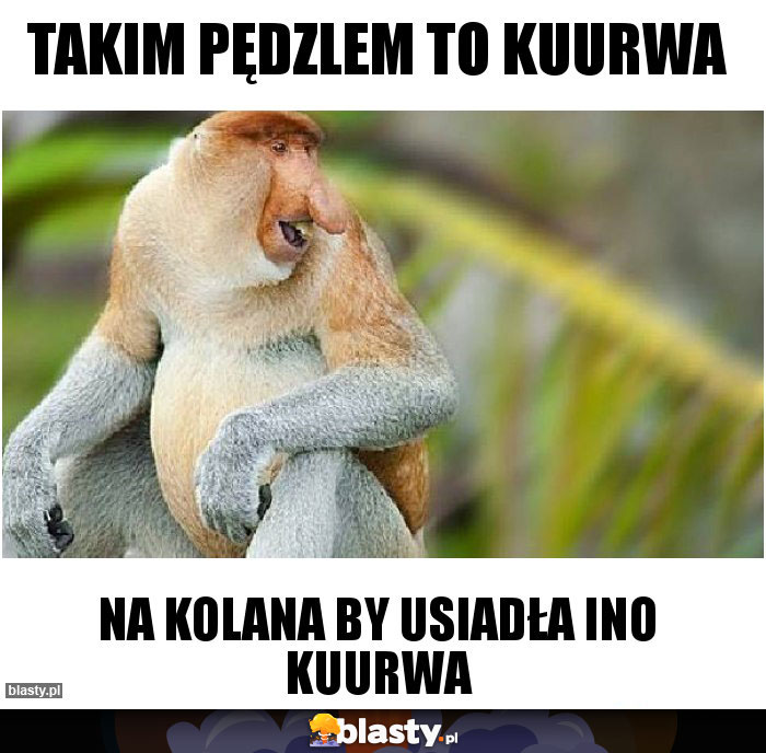 Takim pędzlem to kuurwa