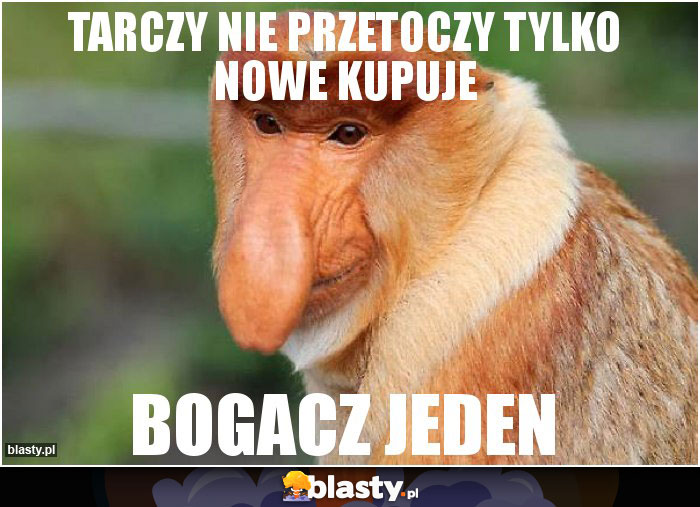 Tarczy nie przetoczy tylko nowe kupuje