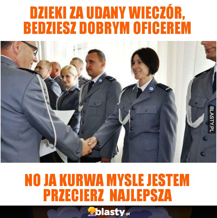 dzieki za udany wieczór, bedziesz dobrym oficerem