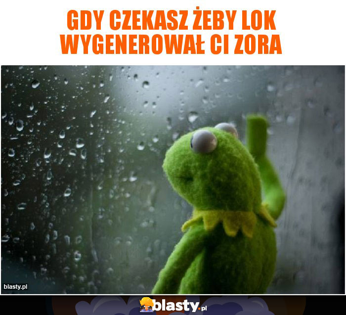 Gdy czekasz żeby lok wygenerował ci zora
