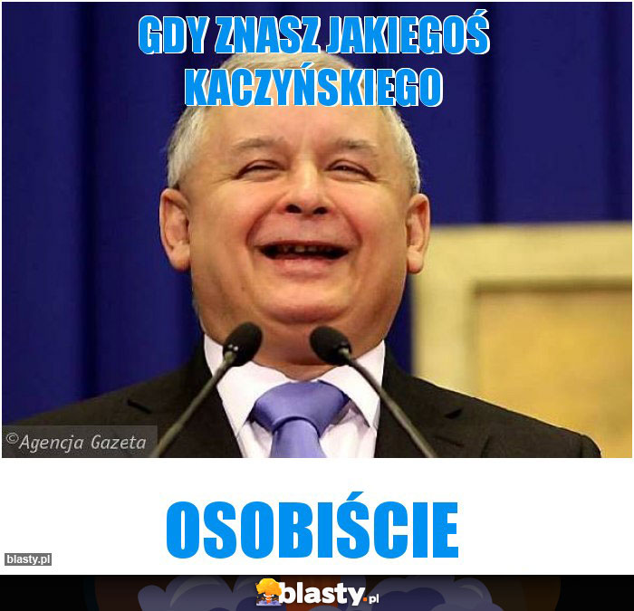 GDY ZNASZ JAKIEGOŚ KACZYŃSKIEGO
