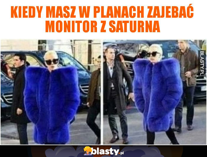 Kiedy masz w planach zajebać monitor z saturna