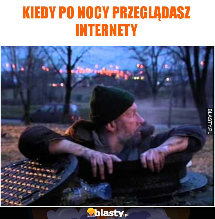 Kiedy po nocy przeglądasz internety