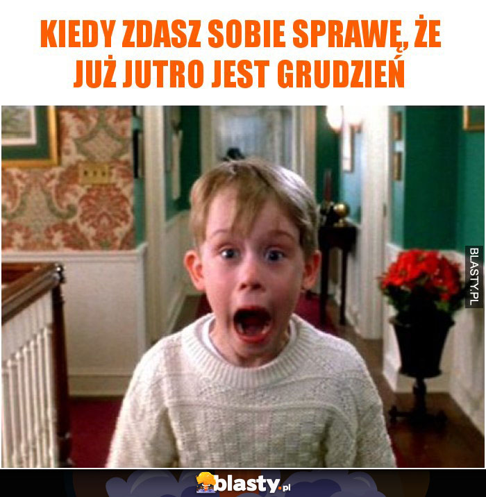 Kiedy zdasz sobie sprawę, że już jutro jest grudzień