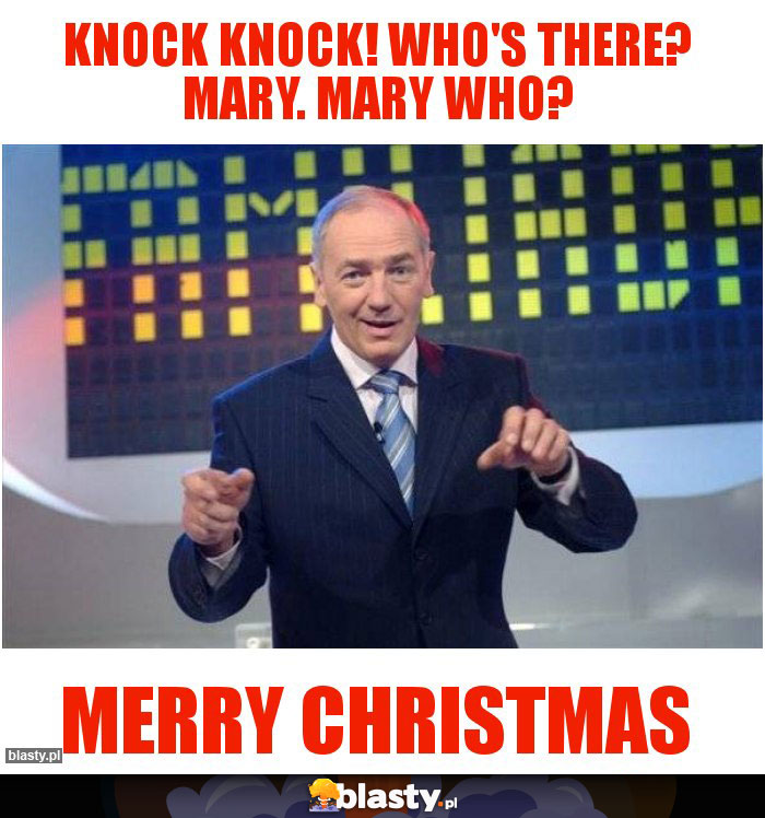 KNOCK KNOCK! WHO'S THERE? MARY. MARY WHO? KNOCK KNOCK! WHO'S THERE? MARY. MARY WHO?