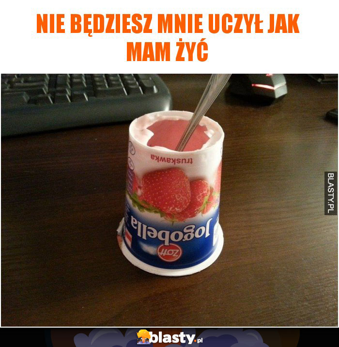 Nie będziesz mnie uczył jak mam żyć