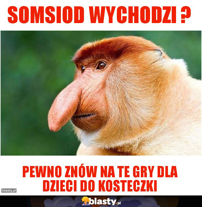 Somsiod wychodzi ?