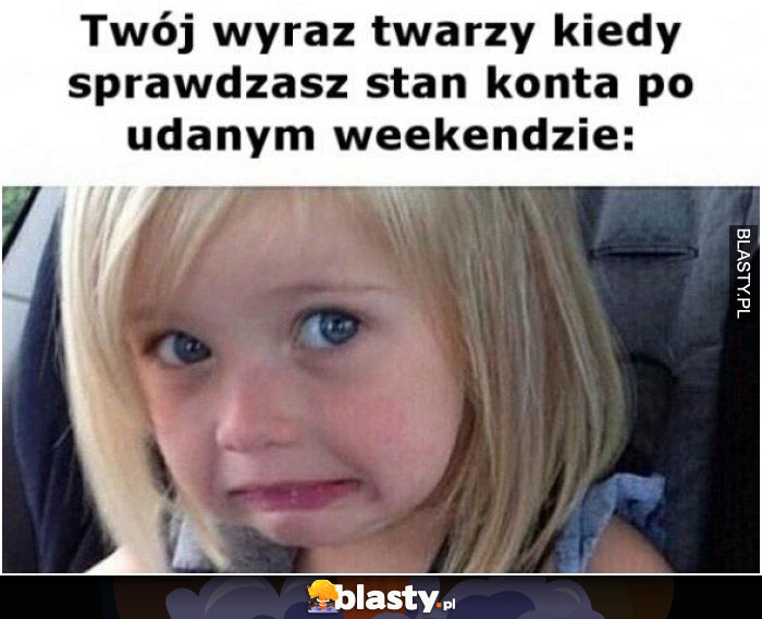 Twój wyraz twarzy kiedy sprawdzasz stan konta