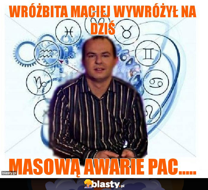 WRÓŻBITA MACIEJ WYWRÓŻYŁ NA DZIŚ