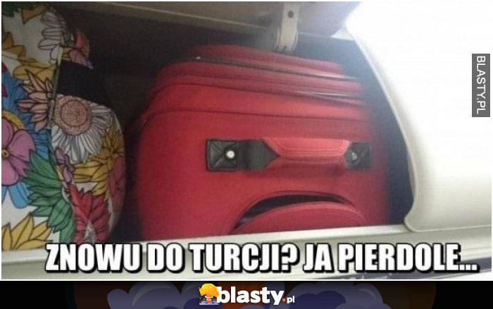 Znowu do turcji ja pierdole