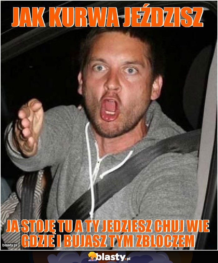 Jak kurwa jeździsz
