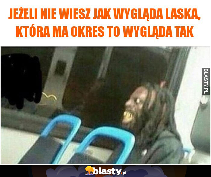 Jeżeli nie wiesz jak wygląda laska, która ma okres to wygląda tak