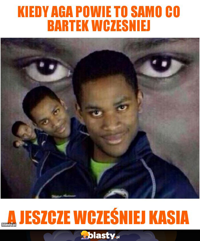 Kiedy Aga powie to samo co Bartek wczesniej