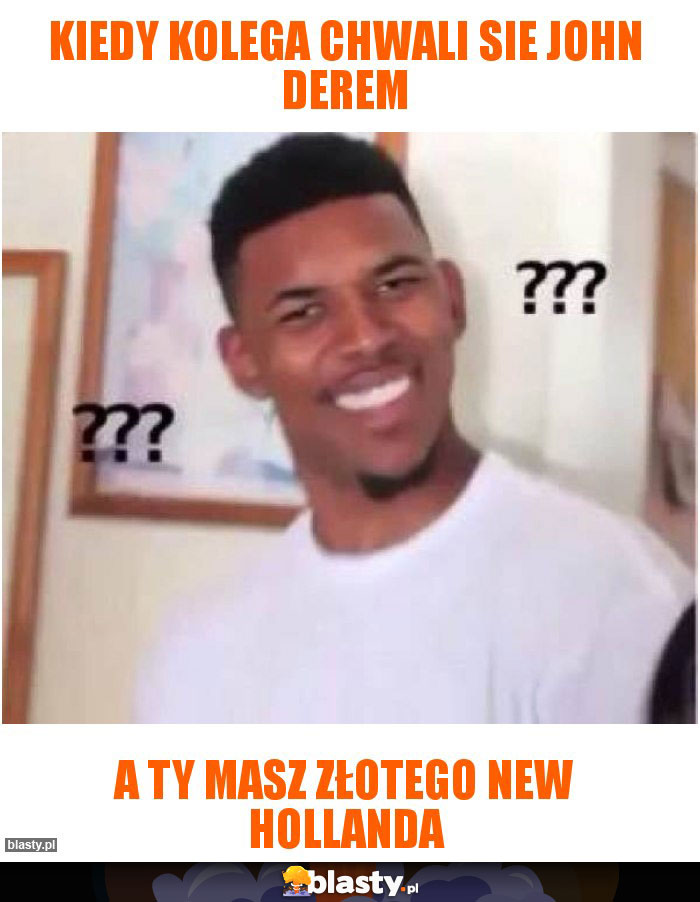 Kiedy kolega chwali sie john derem