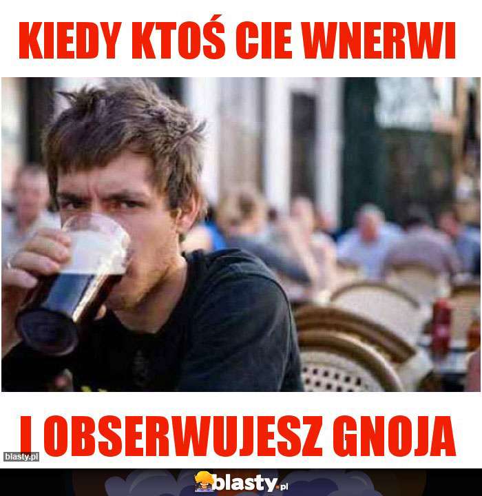 Kiedy ktoś cie wnerwi Kiedy ktoś cie wnerwi