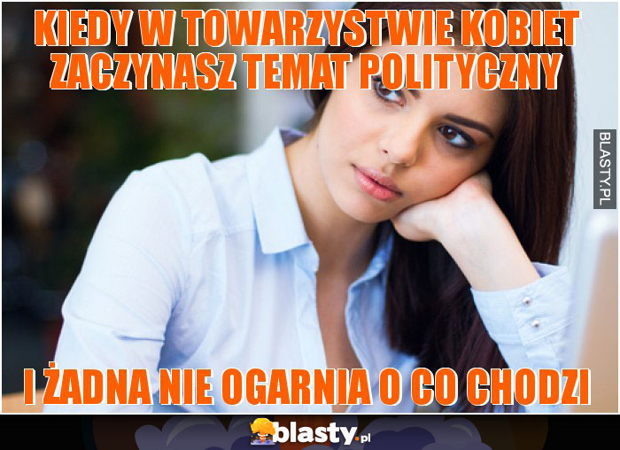 kiedy w towarzystwie kobiet zaczynasz temat polityczny kiedy w towarzystwie kobiet zaczynasz temat polityczny